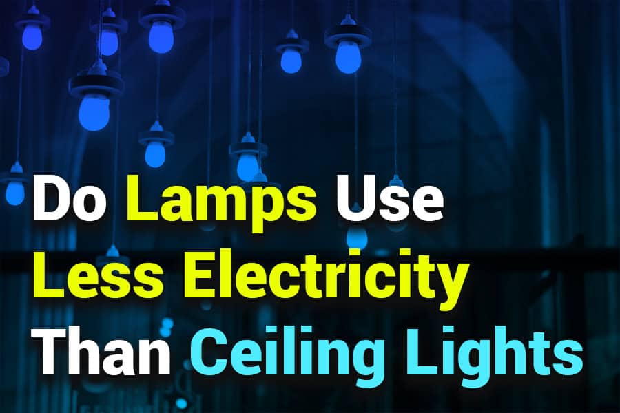 Do Lamps Use Less Electricity Than Ceiling Lights? An In-Depth Comparison