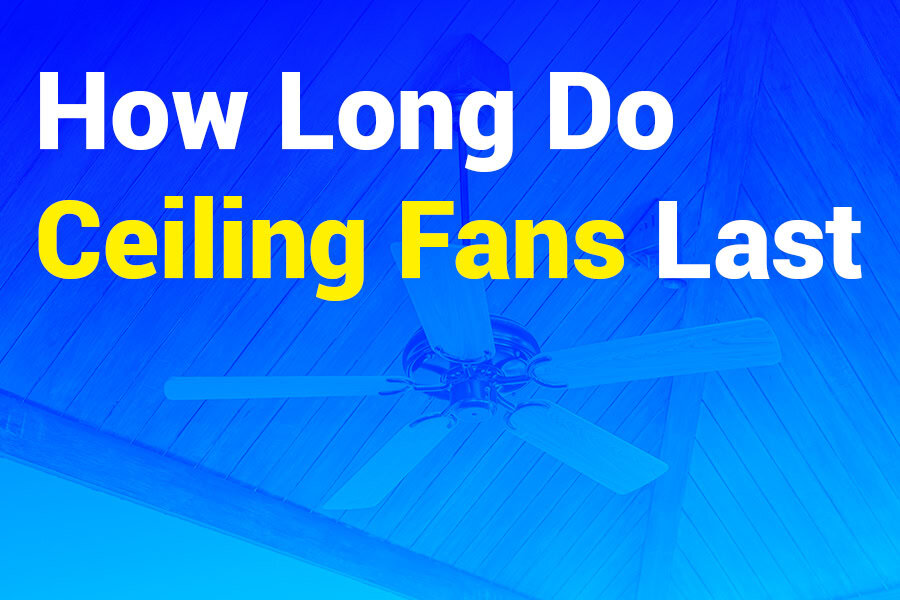 How Long Do Ceiling Fans Last